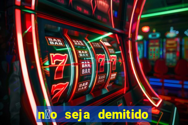 n茫o seja demitido como ganhar na loteria